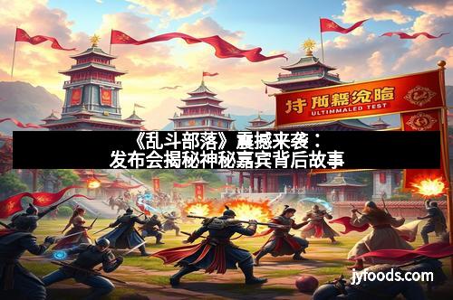 《乱斗部落》震撼来袭：发布会揭秘神秘嘉宾背后故事