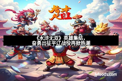 《水浒无双》英雄集结，奋勇出征平辽战役再掀热潮