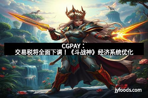 CGPAY：交易税将全面下调！《斗战神》经济系统优化