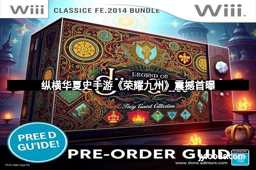 纵横华夏史手游《荣耀九州》震撼首曝